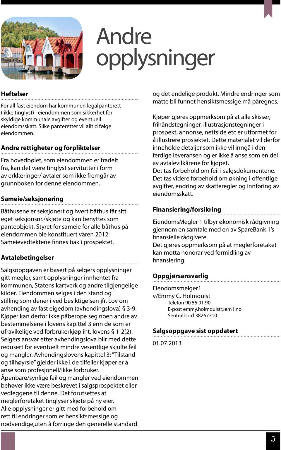 Andre rettigheter og forpliktelser Fra hovedbølet, som eiendommen er fradelt fra, kan det være tinglyst servitutter i form av erklæringer/ avtaler som ikke fremgår av grunnboken for denne eiendommen.