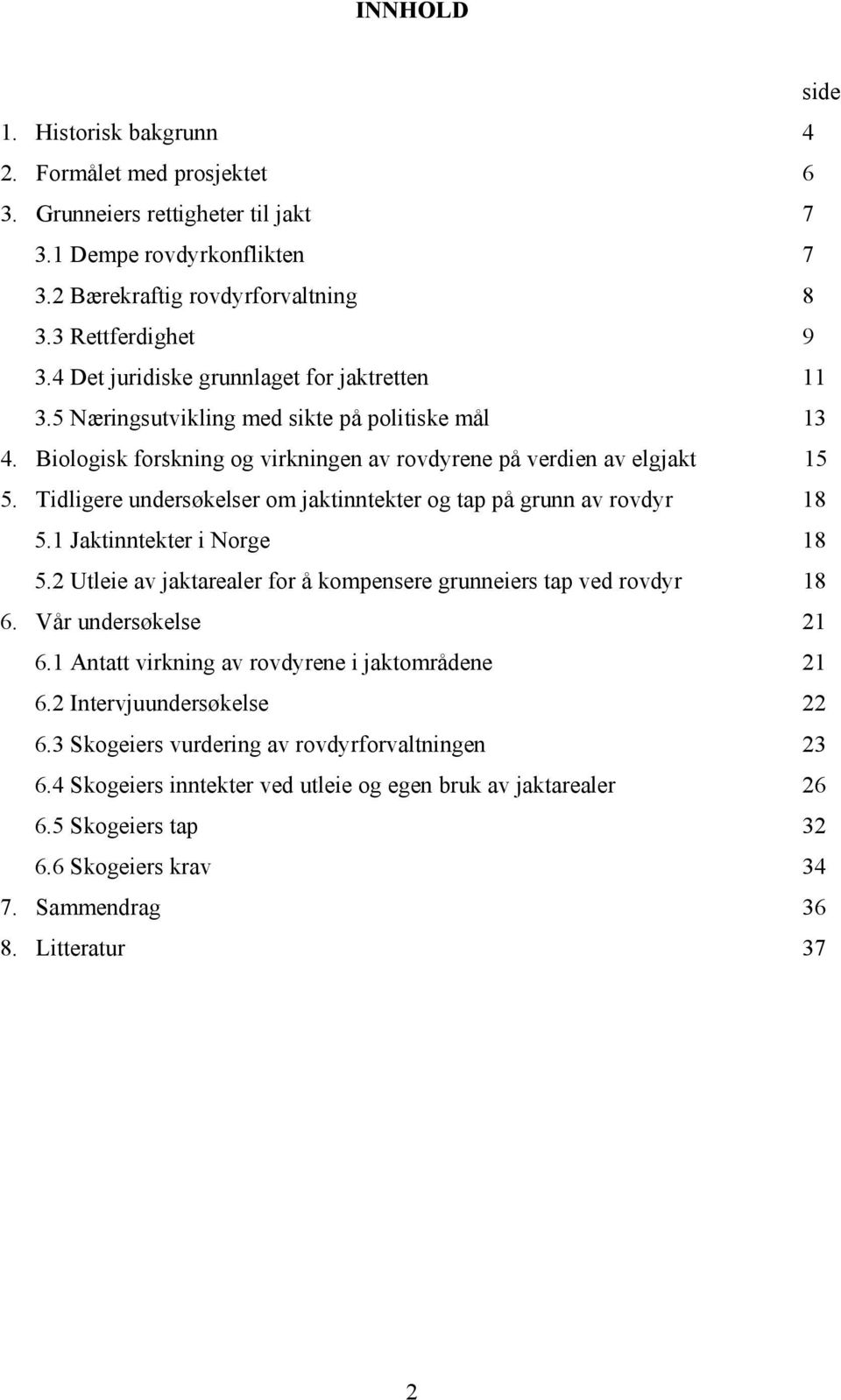 Tidligere undersøkelser om jaktinntekter og tap på grunn av rovdyr 18 5.1 Jaktinntekter i Norge 18 5.2 Utleie av jaktarealer for å kompensere grunneiers tap ved rovdyr 18 6. Vår undersøkelse 21 6.