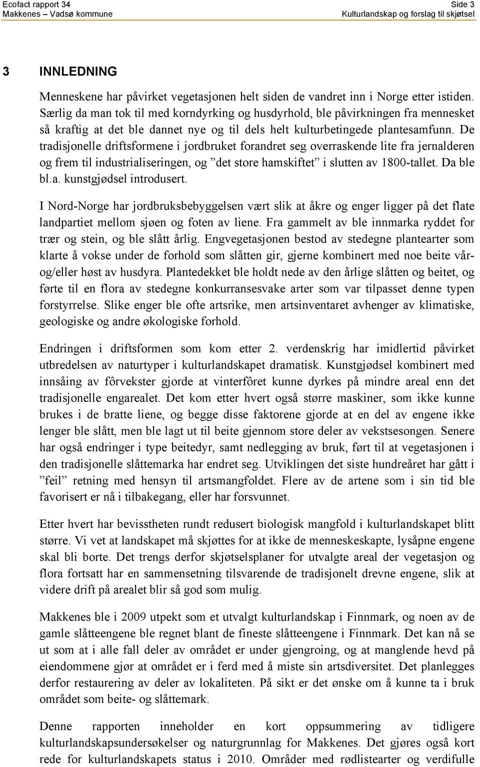 De tradisjonelle driftsformene i jordbruket forandret seg overraskende lite fra jernalderen og frem til industrialiseringen, og det store hamskiftet i slutten av 1800-tallet. Da ble bl.a. kunstgjødsel introdusert.