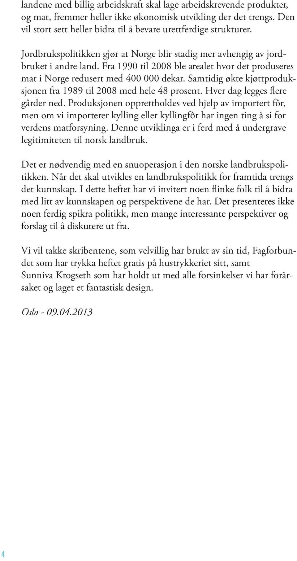 Fra 1990 til 2008 ble arealet hvor det produseres mat i Norge redusert med 400 000 dekar. Samtidig økte kjøttproduksjonen fra 1989 til 2008 med hele 48 prosent. Hver dag legges flere gårder ned.