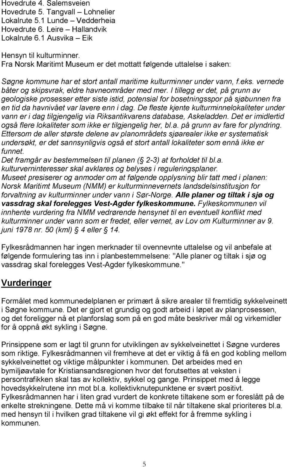 I tillegg er det, på grunn av geologiske prosesser etter siste istid, potensial for bosetningsspor på sjøbunnen fra en tid da havnivået var lavere enn i dag.