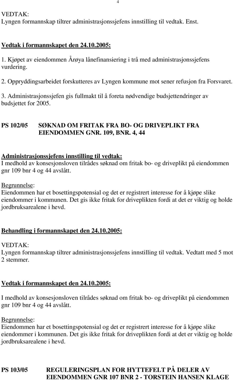 4, 44 I medhold av konsesjonsloven tilrådes søknad om fritak bo- og driveplikt på eiendommen gnr 109 bnr 4 og 44 avslått.