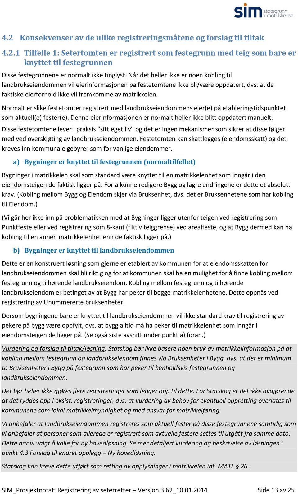 Normalt er slike festetomter registrert med landbrukseiendommens eier(e) på etableringstidspunktet som aktuell(e) fester(e). Denne eierinformasjonen er normalt heller ikke blitt oppdatert manuelt.