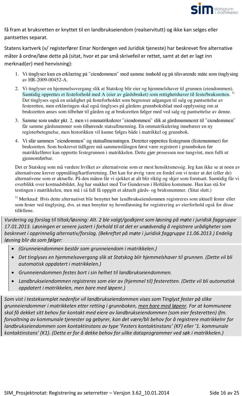 inn merknad(er) med henvisning): 1. Vi tinglyser kun en erklæring på eiendommen med samme innhold og på tilsvarende måte som tinglysing av HR-2009-00452-A. 2.