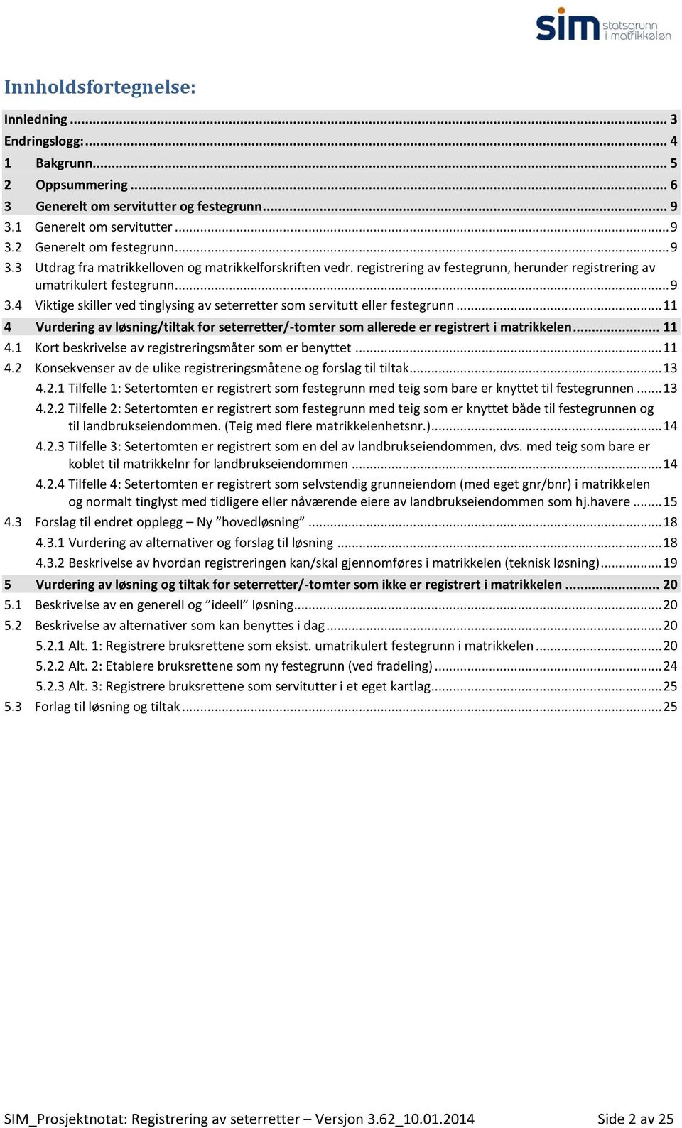 .. 11 4 Vurdering av løsning/tiltak for seterretter/-tomter som allerede er registrert i matrikkelen... 11 4.1 Kort beskrivelse av registreringsmåter som er benyttet... 11 4.2 Konsekvenser av de ulike registreringsmåtene og forslag til tiltak.