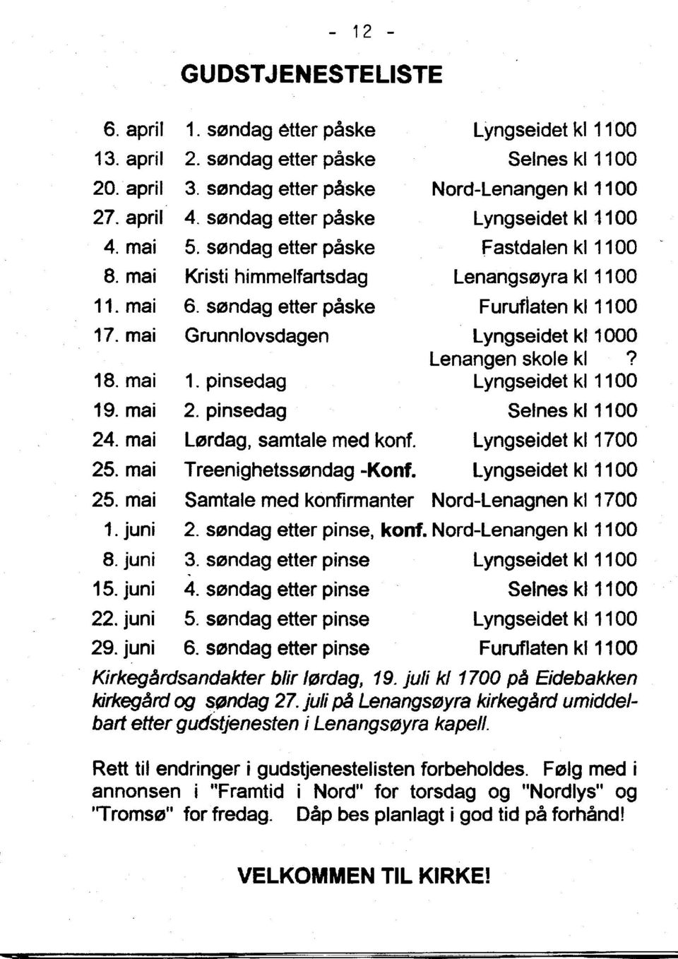 sendaq etter paske Grunnlovsdagen Furufiaten kl 1100 Lyngseidet kl 1000 Lenangen skole kl? 18. mai 1. pinsedag Lyngseidet kl 1100 19. mai 2. pinsedag Seines kl1100 24. mai L0rdag, samtale med kont.