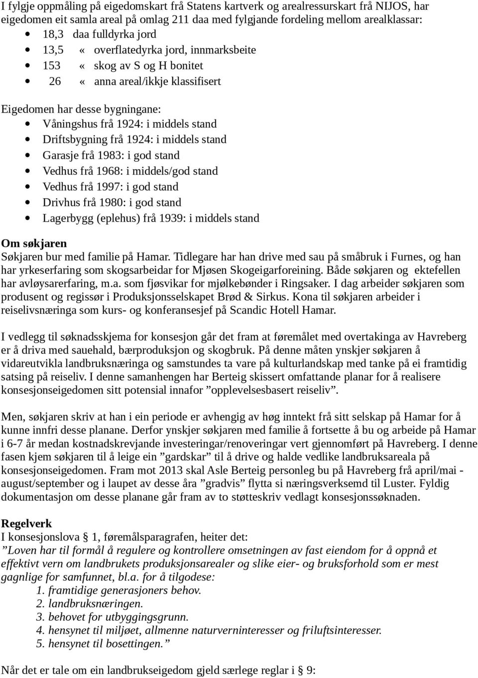 1924: i middels stand Garasje frå 1983: i god stand Vedhus frå 1968: i middels/god stand Vedhus frå 1997: i god stand Drivhus frå 1980: i god stand Lagerbygg (eplehus) frå 1939: i middels stand Om