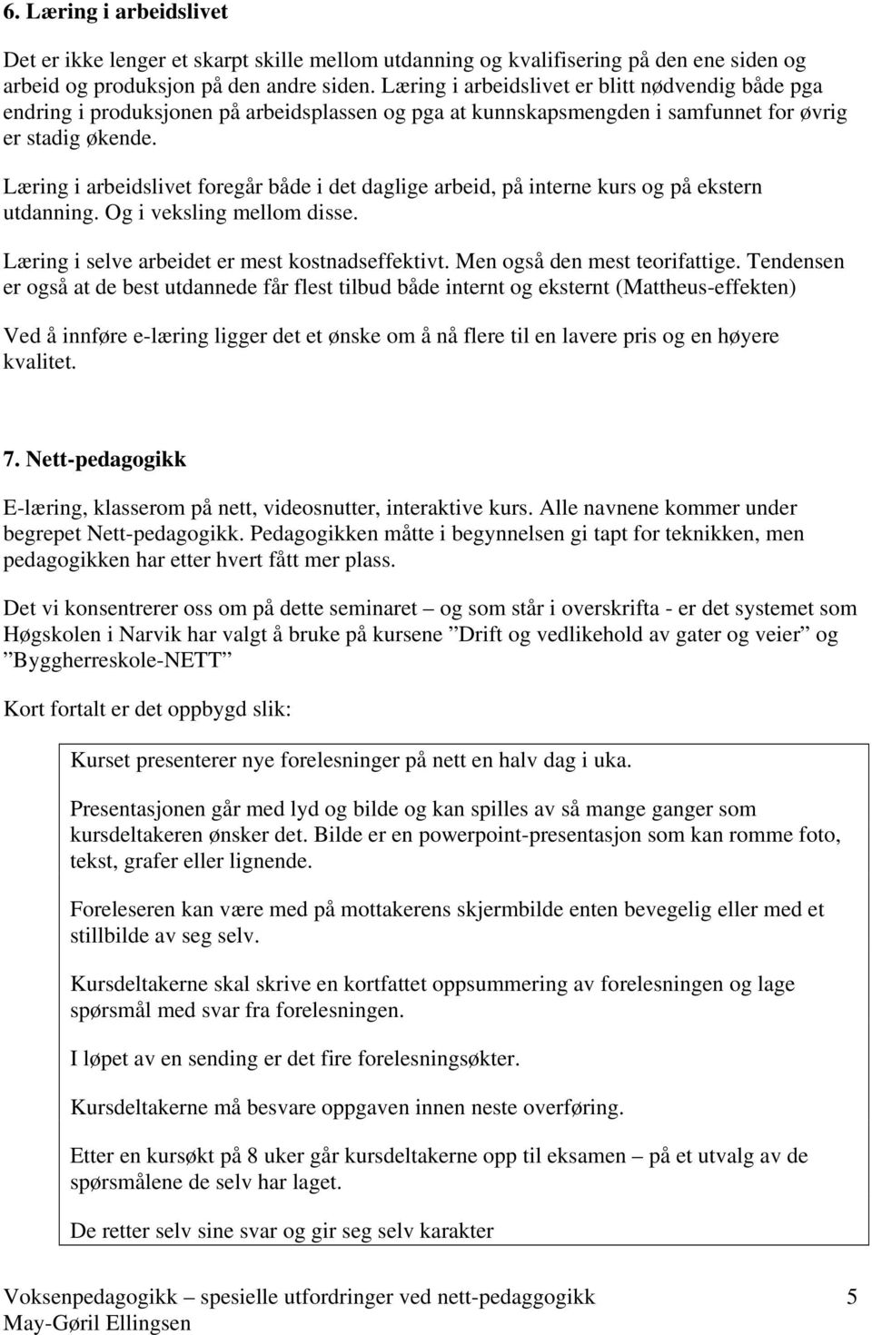 Læring i arbeidslivet foregår både i det daglige arbeid, på interne kurs og på ekstern utdanning. Og i veksling mellom disse. Læring i selve arbeidet er mest kostnadseffektivt.