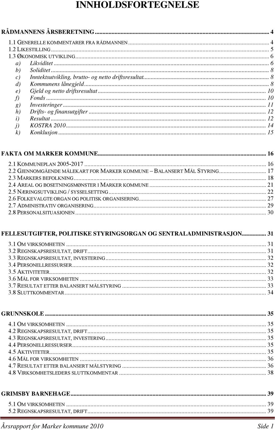 .. 12 i) Resultat... 12 j) KOSTRA 2010... 14 k) Konklusjon... 15 FAKTA OM MARKER KOMMUNE... 16 2.1 KOMMUNEPLAN 2005-2017... 16 2.2 GJENNOMGÅENDE MÅLEKART FOR MARKER KOMMUNE BALANSERT MÅL STYRING.