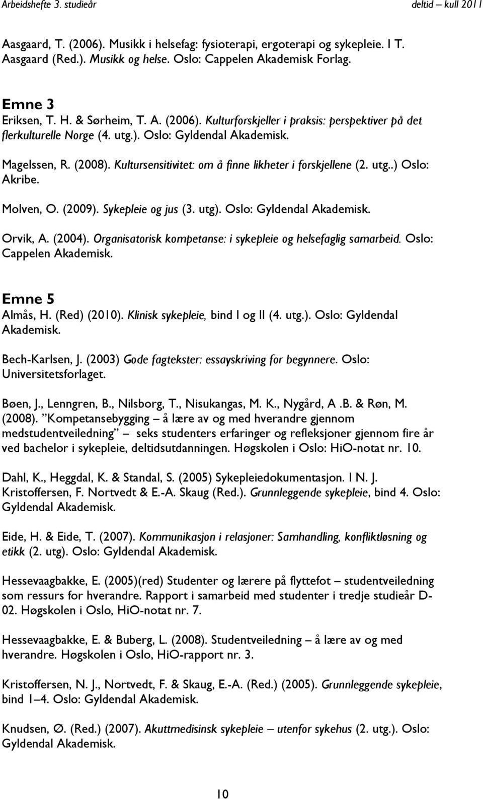 Oslo: Gyldendal Akademisk. Orvik, A. (2004). Organisatorisk kompetanse: i sykepleie og helsefaglig samarbeid. Oslo: Cappelen Akademisk. Emne 5 Almås, H. (Red) (2010).