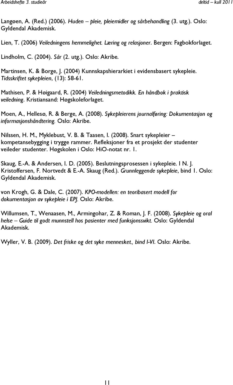 (2004) Veiledningsmetodikk. En håndbok i praktisk veiledning. Kristiansand: Høgskoleforlaget. Moen, A., Hellesø, R. & Berge, A. (2008).