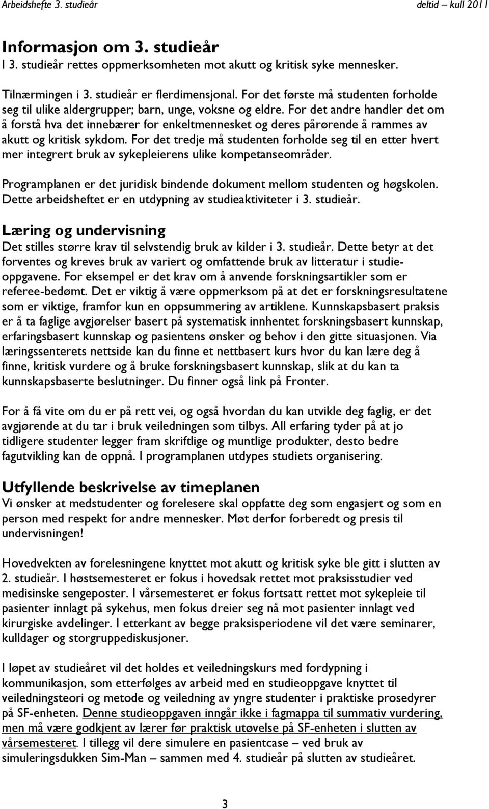 For det andre handler det om å forstå hva det innebærer for enkeltmennesket og deres pårørende å rammes av akutt og kritisk sykdom.