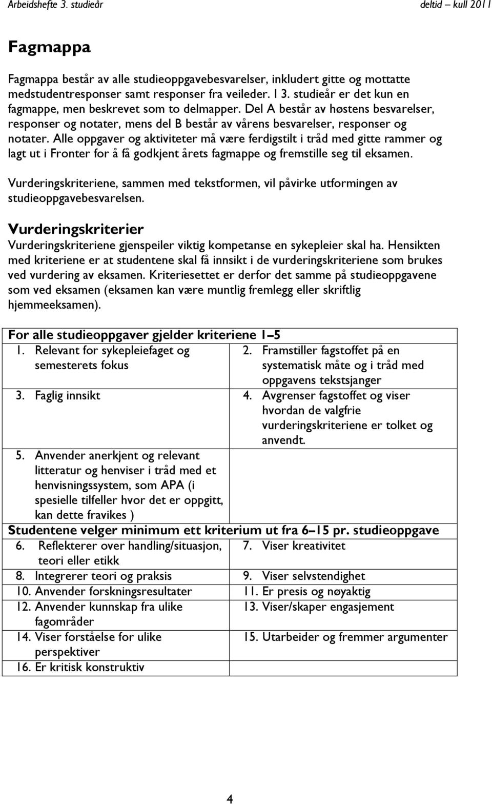 Alle oppgaver og aktiviteter må være ferdigstilt i tråd med gitte rammer og lagt ut i Fronter for å få godkjent årets fagmappe og fremstille seg til eksamen.