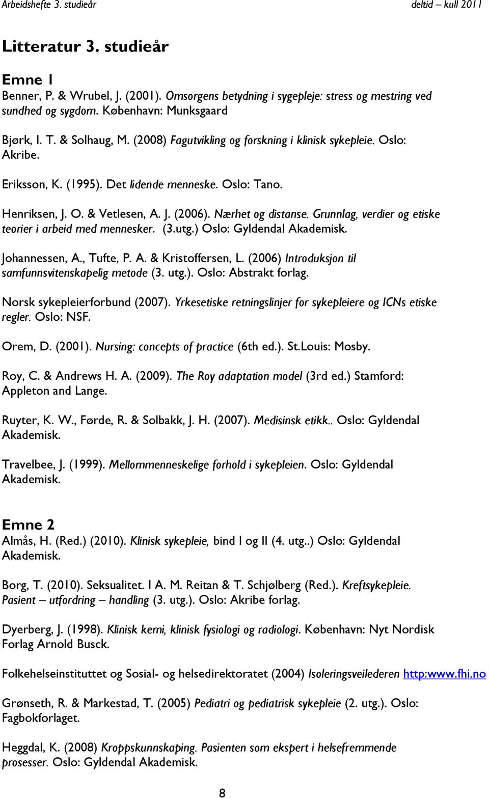 Grunnlag, verdier og etiske teorier i arbeid med mennesker. (3.utg.) Oslo: Gyldendal Akademisk. Johannessen, A., Tufte, P. A. & Kristoffersen, L.