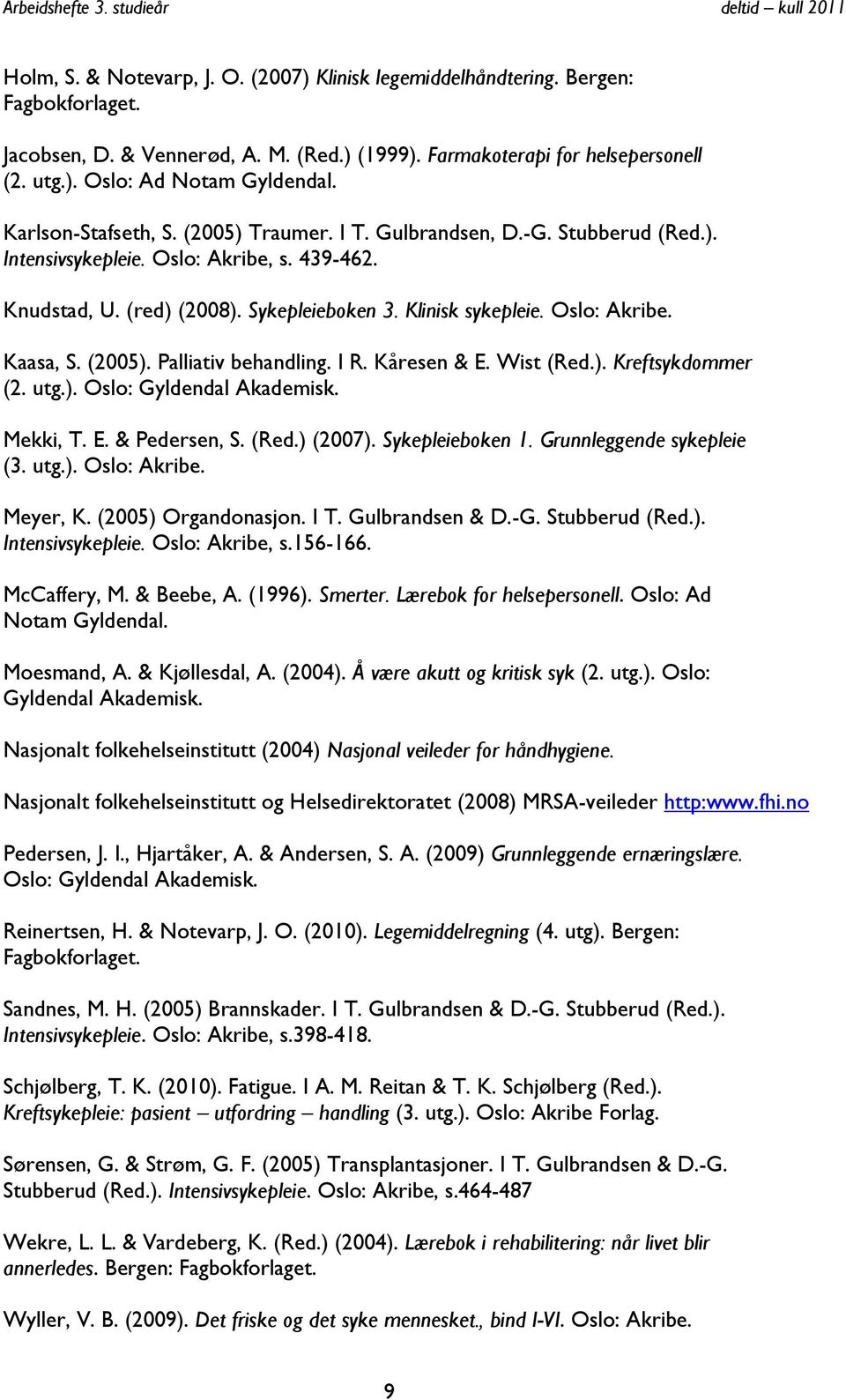 Oslo: Akribe. Kaasa, S. (2005). Palliativ behandling. I R. Kåresen & E. Wist (Red.). Kreftsykdommer (2. utg.). Oslo: Gyldendal Akademisk. Mekki, T. E. & Pedersen, S. (Red.) (2007). Sykepleieboken 1.