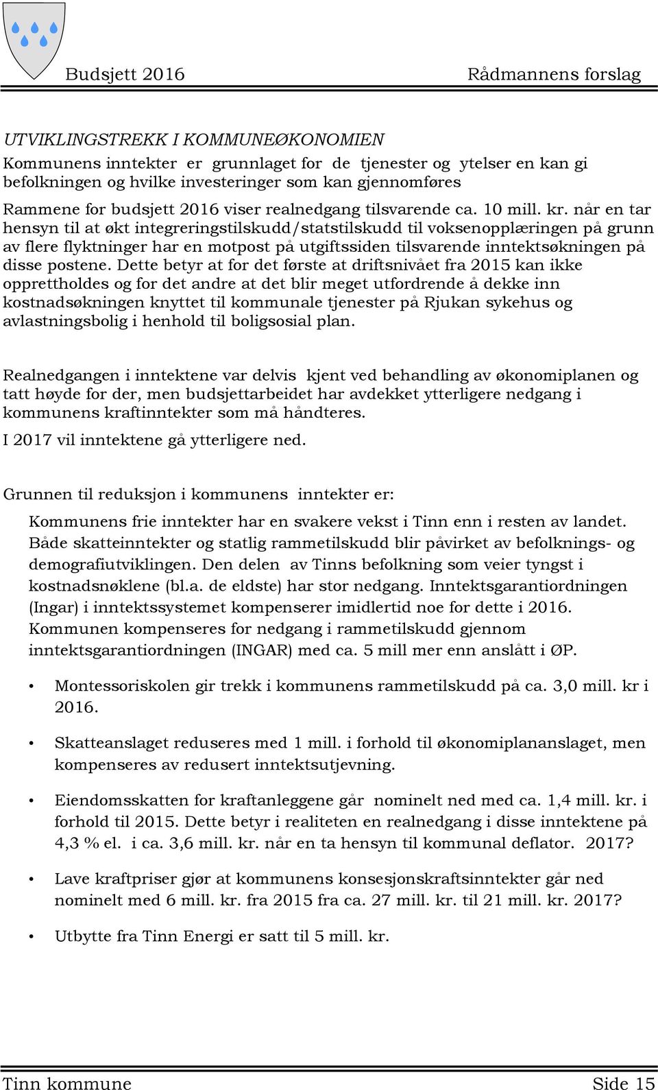 når en tar hensyn til at økt integreringstilskudd/statstilskudd til voksenopplæringen på grunn av flere flyktninger har en motpost på utgiftssiden tilsvarende inntektsøkningen på disse postene.