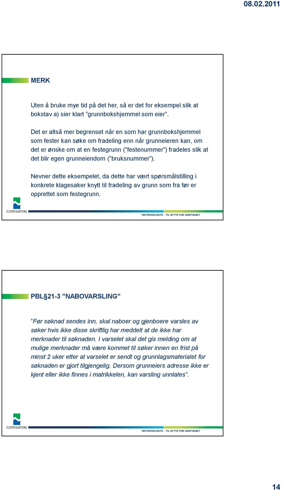 grunneiendom ( bruksnummer ). Nevner dette eksempelet, da dette har vært spørsmålstilling i konkrete klagesaker knytt til fradeling av grunn som fra før er opprettet som festegrunn.