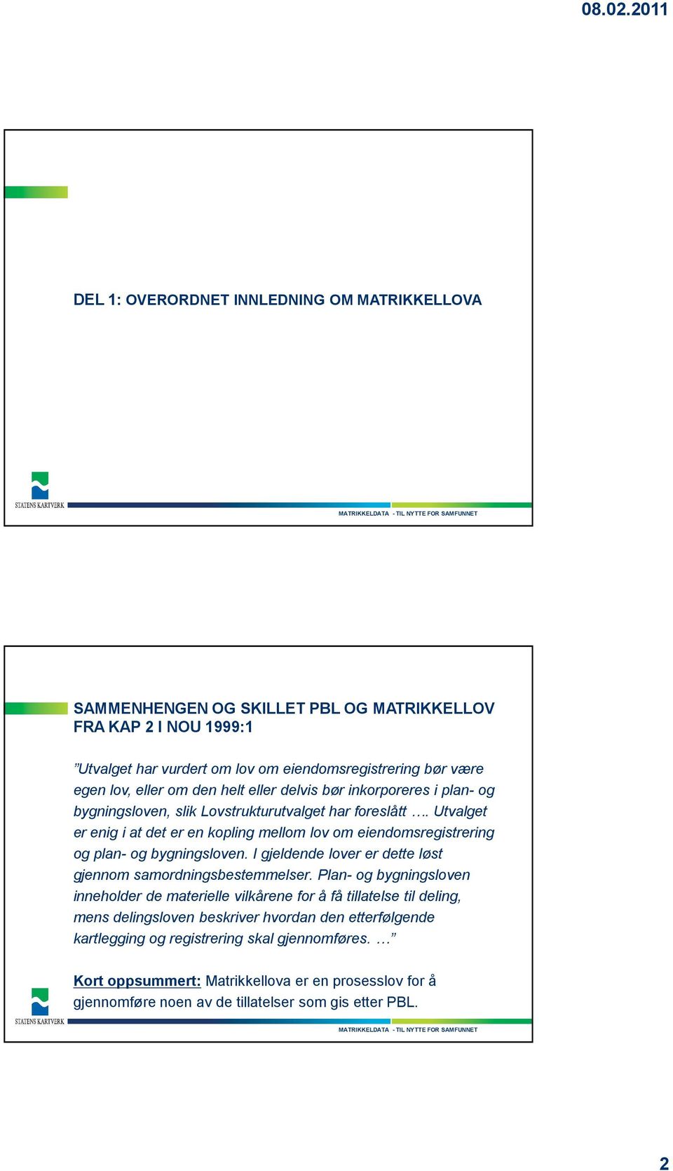 Utvalget er enig i at det er en kopling mellom lov om eiendomsregistrering og plan- og bygningsloven. I gjeldende lover er dette løst gjennom samordningsbestemmelser.