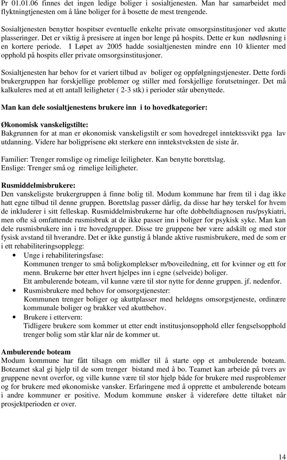 Dette er kun nødløsning i en kortere periode. I Løpet av 2005 hadde sosialtjenesten mindre enn 10 klienter med opphold på hospits eller private omsorgsinstitusjoner.