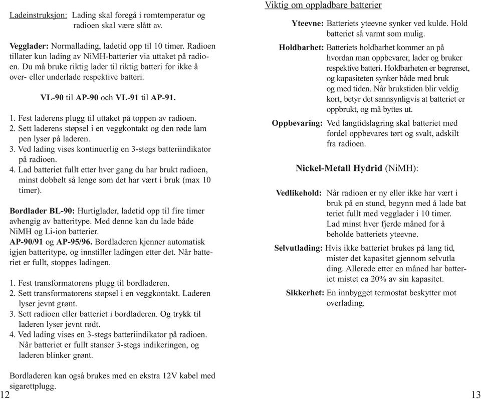 VL-90 til AP-90 och VL-91 til AP-91. 1. Fest laderens plugg til uttaket på toppen av radioen. 2. Sett laderens støpsel i en veggkontakt og den røde lam pen lyser på laderen. 3.