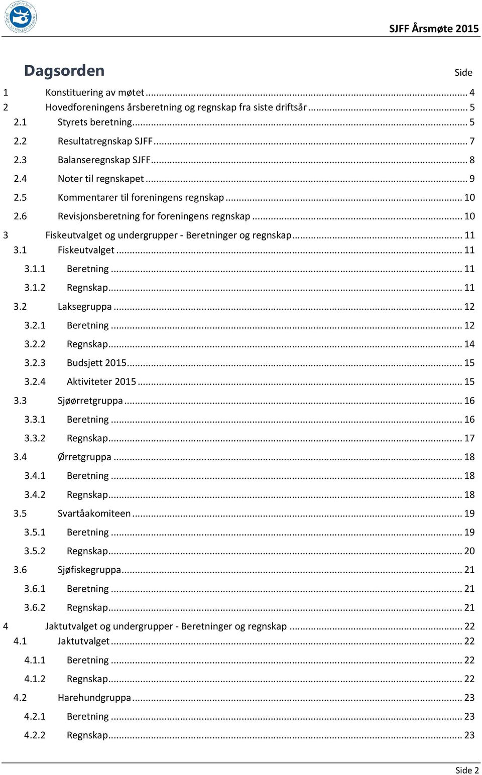 1 Fiskeutvalget... 11 3.1.1 Beretning... 11 3.1.2 Regnskap... 11 3.2 Laksegruppa... 12 3.2.1 Beretning... 12 3.2.2 Regnskap... 14 3.2.3 Budsjett 2015... 15 3.2.4 Aktiviteter 2015... 15 3.3 Sjøørretgruppa.