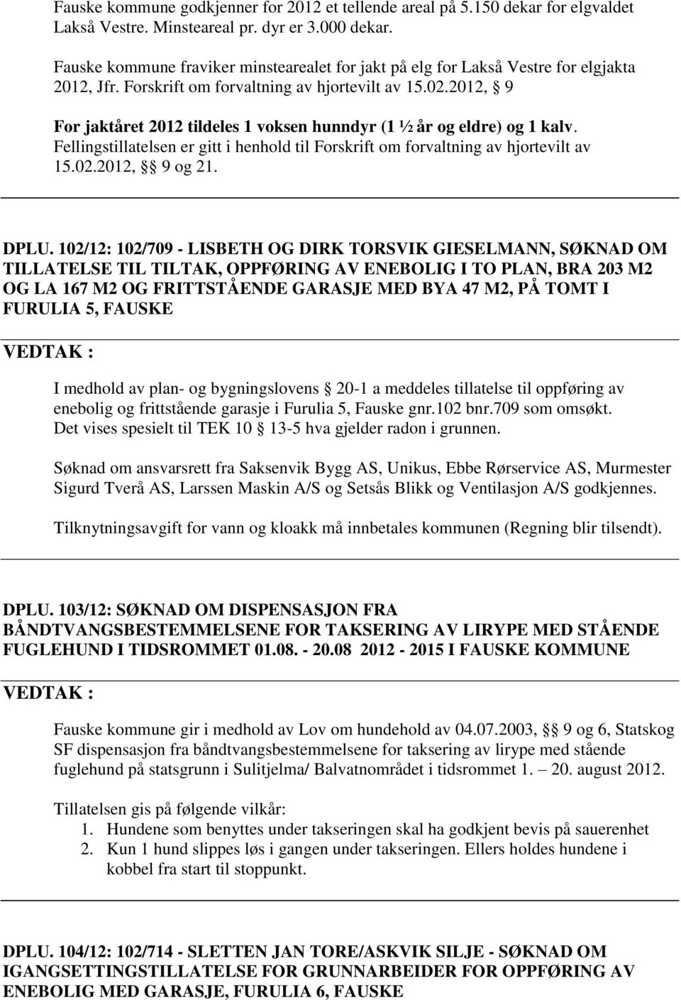 2012, 9 For jaktåret 2012 tildeles 1 voksen hunndyr (1 ½ år og eldre) og 1 kalv. Fellingstillatelsen er gitt i henhold til Forskrift om forvaltning av hjortevilt av 15.02.2012, 9 og 21. DPLU.