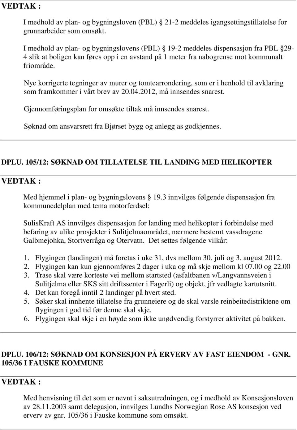 Nye korrigerte tegninger av murer og tomtearrondering, som er i henhold til avklaring som framkommer i vårt brev av 20.04.2012, må innsendes snarest.