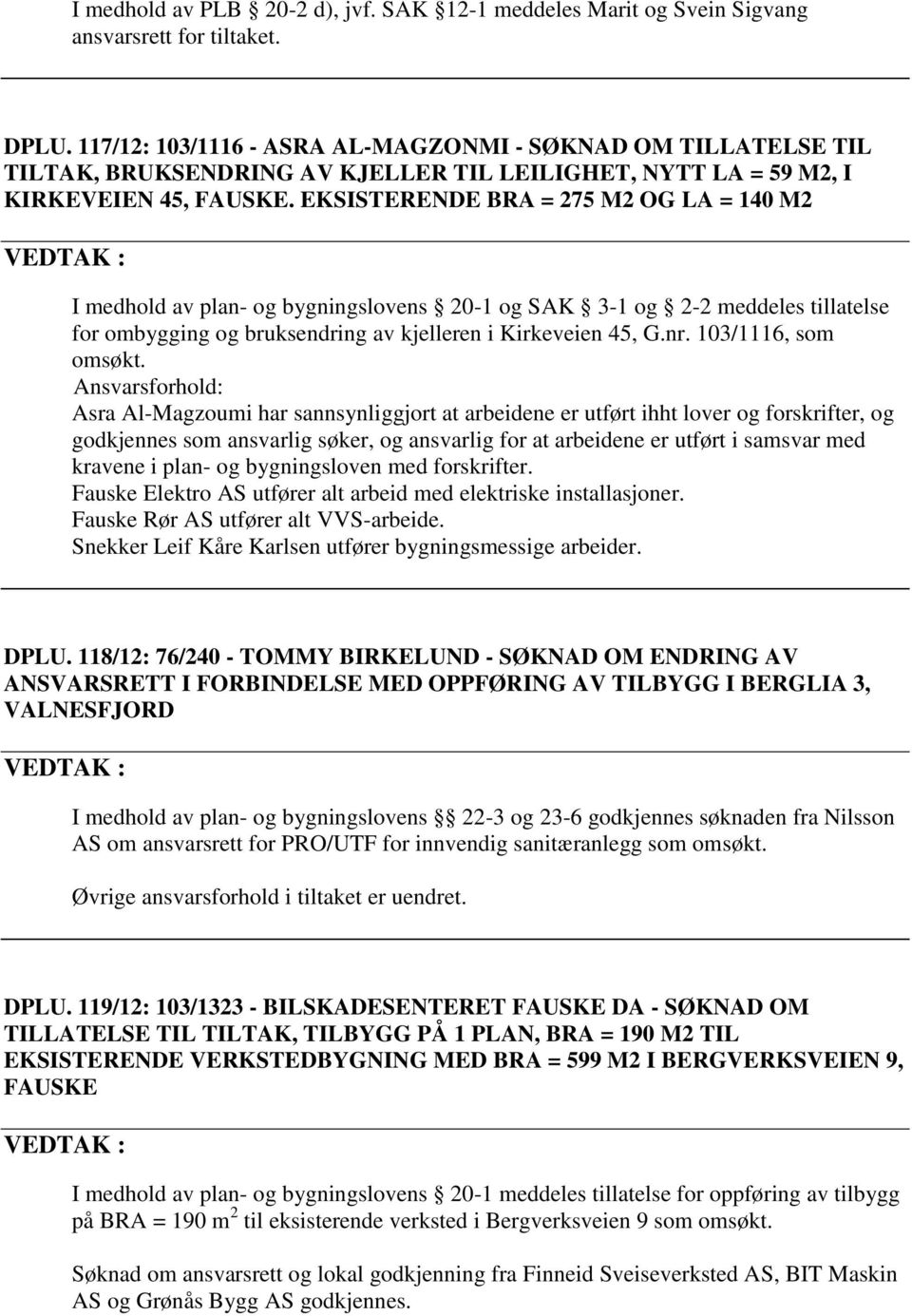 EKSISTERENDE BRA = 275 M2 OG LA = 140 M2 I medhold av plan- og bygningslovens 20-1 og SAK 3-1 og 2-2 meddeles tillatelse for ombygging og bruksendring av kjelleren i Kirkeveien 45, G.nr.