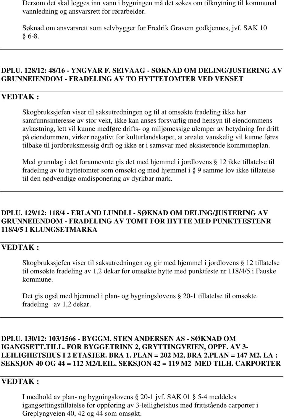 SEIVAAG - SØKNAD OM DELING/JUSTERING AV GRUNNEIENDOM - FRADELING AV TO HYTTETOMTER VED VENSET Skogbrukssjefen viser til saksutredningen og til at omsøkte fradeling ikke har samfunnsinteresse av stor