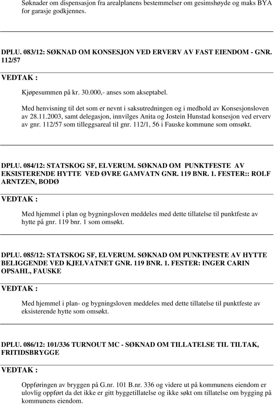 2003, samt delegasjon, innvilges Anita og Jostein Hunstad konsesjon ved erverv av gnr. 112/57 som tilleggsareal til gnr. 112/1, 56 i Fauske kommune som omsøkt. DPLU. 084/12: STATSKOG SF, ELVERUM.