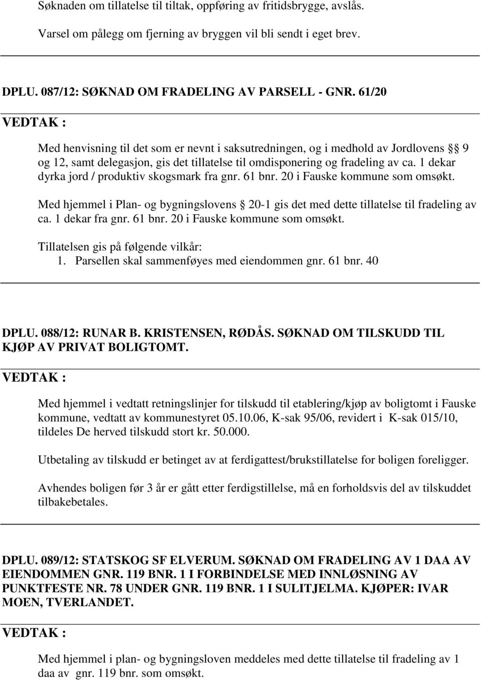 1 dekar dyrka jord / produktiv skogsmark fra gnr. 61 bnr. 20 i Fauske kommune som omsøkt. Med hjemmel i Plan- og bygningslovens 20-1 gis det med dette tillatelse til fradeling av ca. 1 dekar fra gnr.