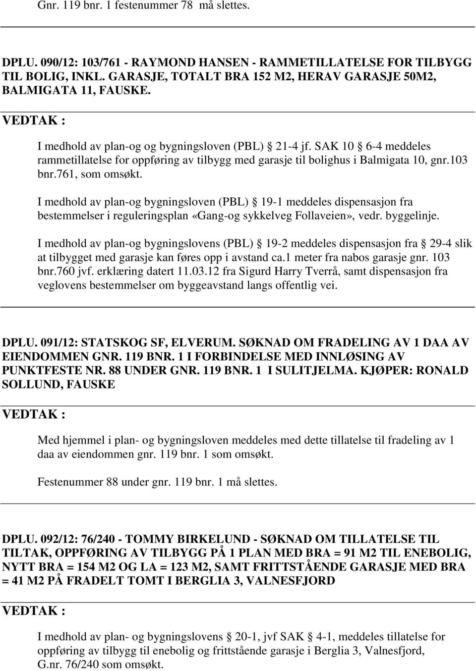 I medhold av plan-og bygningsloven (PBL) 19-1 meddeles dispensasjon fra bestemmelser i reguleringsplan «Gang-og sykkelveg Follaveien», vedr. byggelinje.