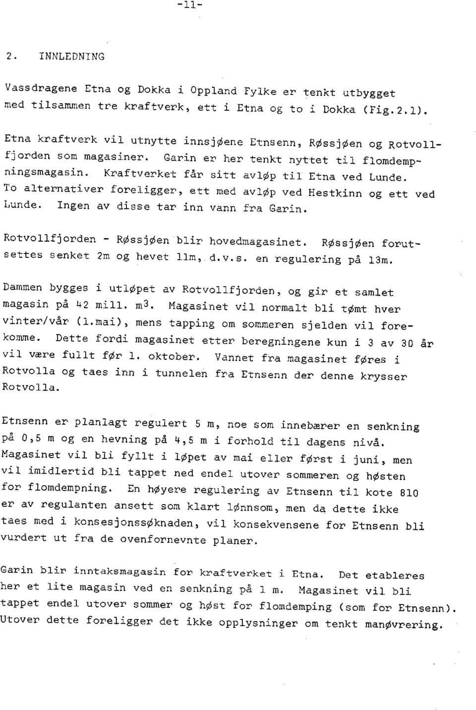 To alternativer foreligger, ett med avløp ved Hestkinn og ett ved Lunde. Ingen av disse tar inn vann fra Garin. Rotvollfjorden - RØssjØen blir hovedmagasinet.