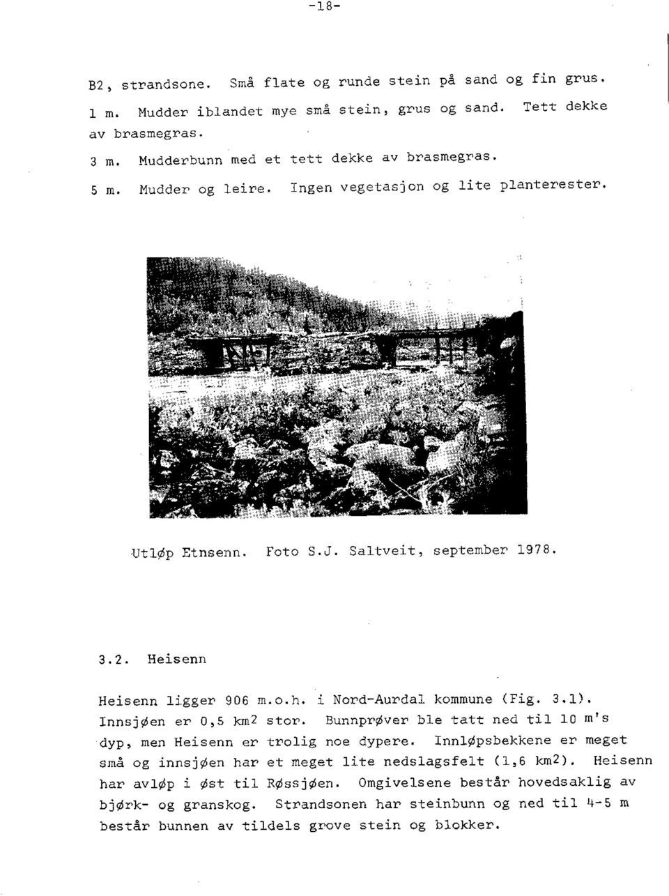 InnsjØen er 0,5 km2 stor. BunnprØver ble tatt ned til 10 m's dyp, men Heisenn er trolig noe dypere. InnlØpsbekkene er meget små og innsjøen har et meget lite nedslagsfelt ( 1,6 km2).