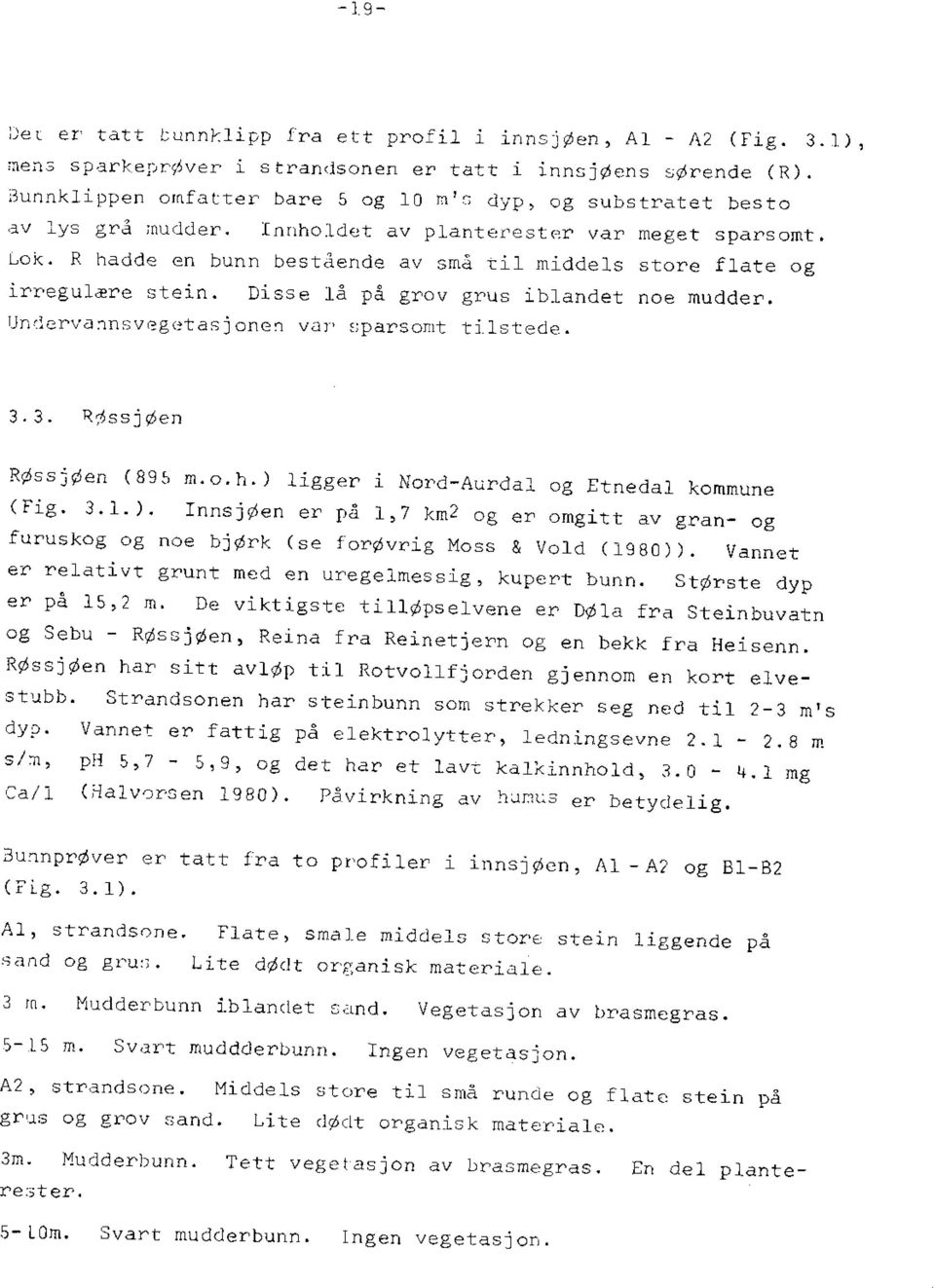 R hadde en bunn bestående av små til middels store flate og irregulære stein. Disse lå på grov grus iblandet noe mudder. Undervannsvegetasjonen var sparsont tilstede. 3.3. RØssjØen RØssjØen (895 m.o.h.) ligger i Nord-Aurdal og Etnedal kommune (Eig.