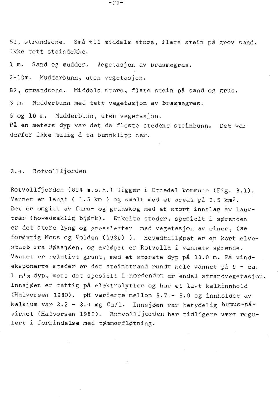 derfor ikke mulig å ta bunnklipp her. Det var 3.4. Rotvollfjorden Rotvollfjorden (894 m.o.h.) ligger i Etnedal kommune (Fig. 3.1). Vannet er langt ( 1.5 km ) og smalt med et areal på 0.5 km2.