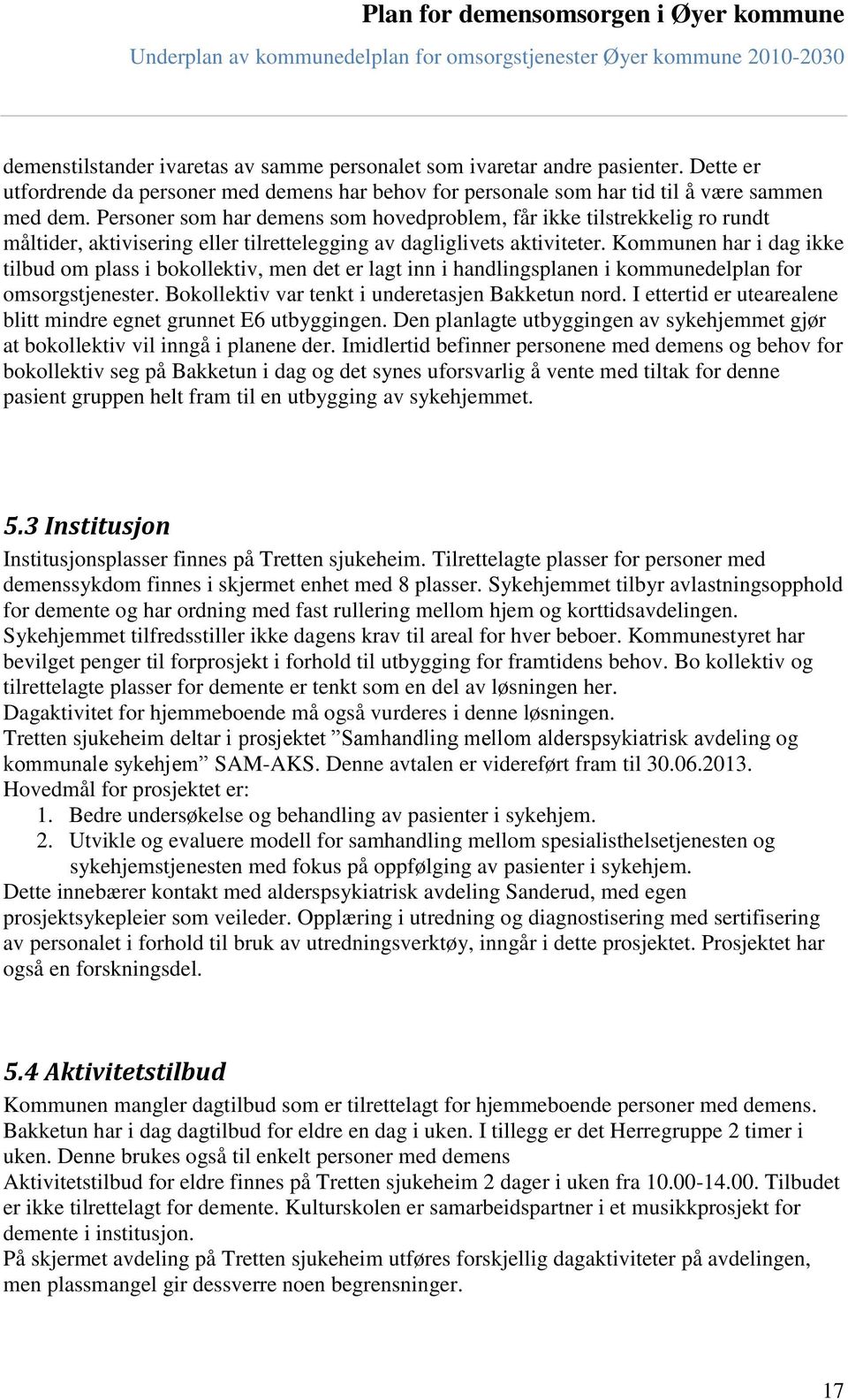 Kommunen har i dag ikke tilbud om plass i bokollektiv, men det er lagt inn i handlingsplanen i kommunedelplan for omsorgstjenester. Bokollektiv var tenkt i underetasjen Bakketun nord.