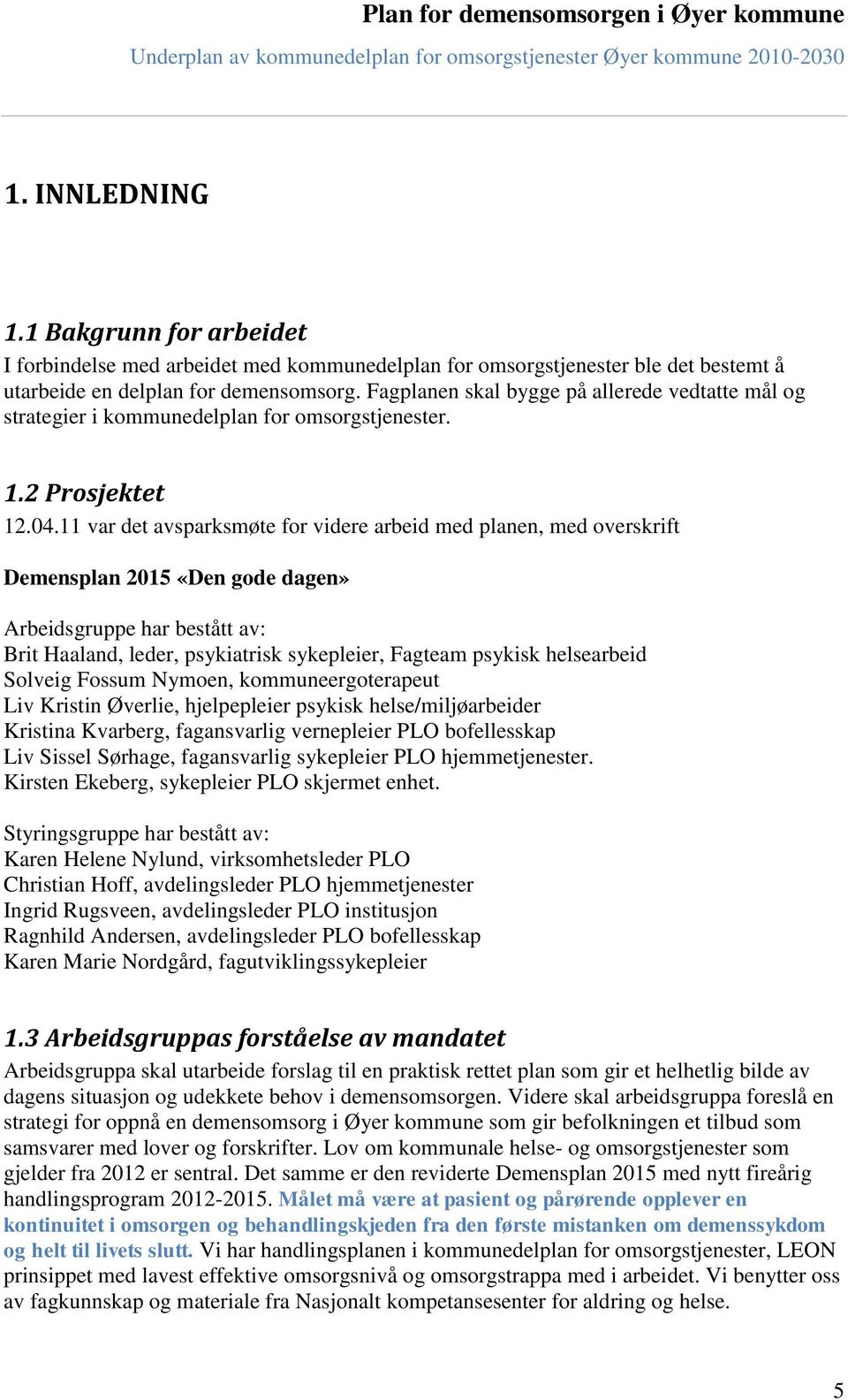 11 var det avsparksmøte for videre arbeid med planen, med overskrift Demensplan 2015 «Den gode dagen» Arbeidsgruppe har bestått av: Brit Haaland, leder, psykiatrisk sykepleier, Fagteam psykisk