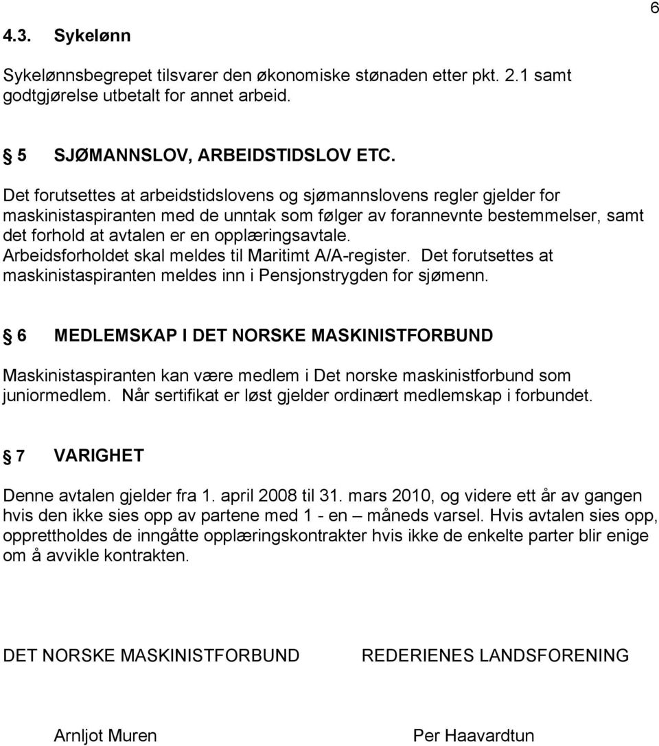 Arbeidsforholdet skal meldes til Maritimt A/A-register. Det forutsettes at maskinistaspiranten meldes inn i Pensjonstrygden for sjømenn.