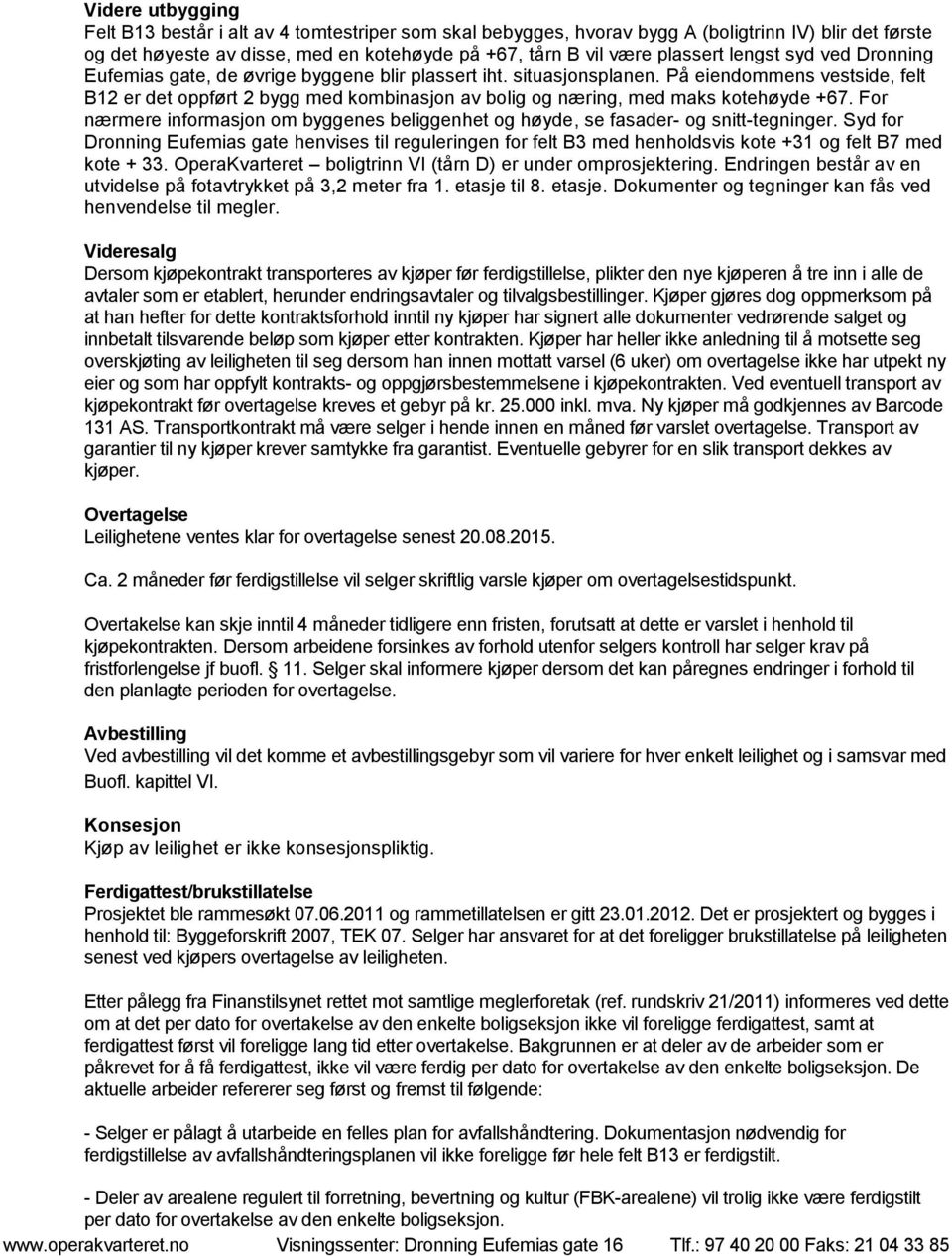 På eiendommens vestside, felt B12 er det oppført 2 bygg med kombinasjon av bolig og næring, med maks kotehøyde +67.