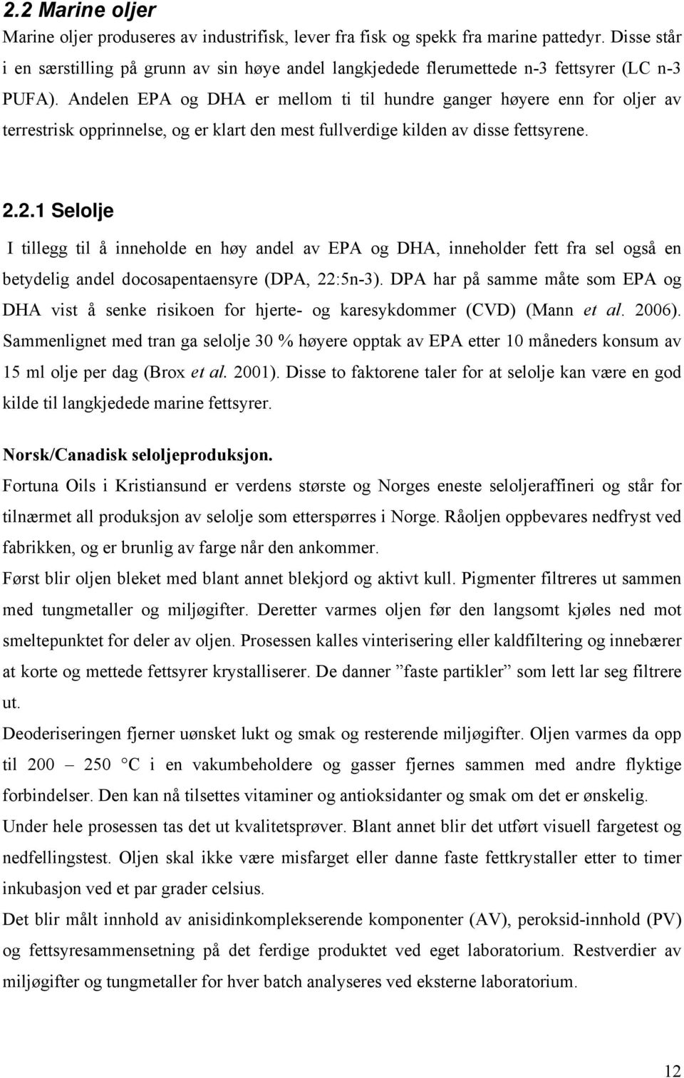 Andelen EPA og DHA er mellom ti til hundre ganger høyere enn for oljer av terrestrisk opprinnelse, og er klart den mest fullverdige kilden av disse fettsyrene. 2.