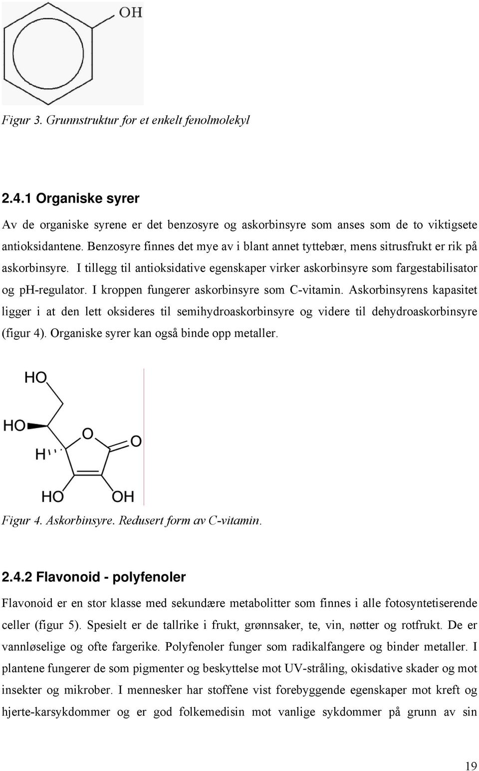 I kroppen fungerer askorbinsyre som C-vitamin. Askorbinsyrens kapasitet ligger i at den lett oksideres til semihydroaskorbinsyre og videre til dehydroaskorbinsyre (figur 4).