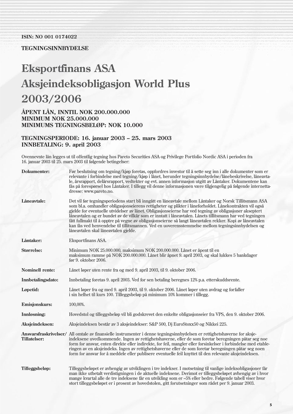 april 2003 Ovennevnte lån legges ut til offentlig tegning hos Pareto Securities ASA og Privilege Portfolio Nordic ASA i perioden fra 16. januar 2003 til 25.