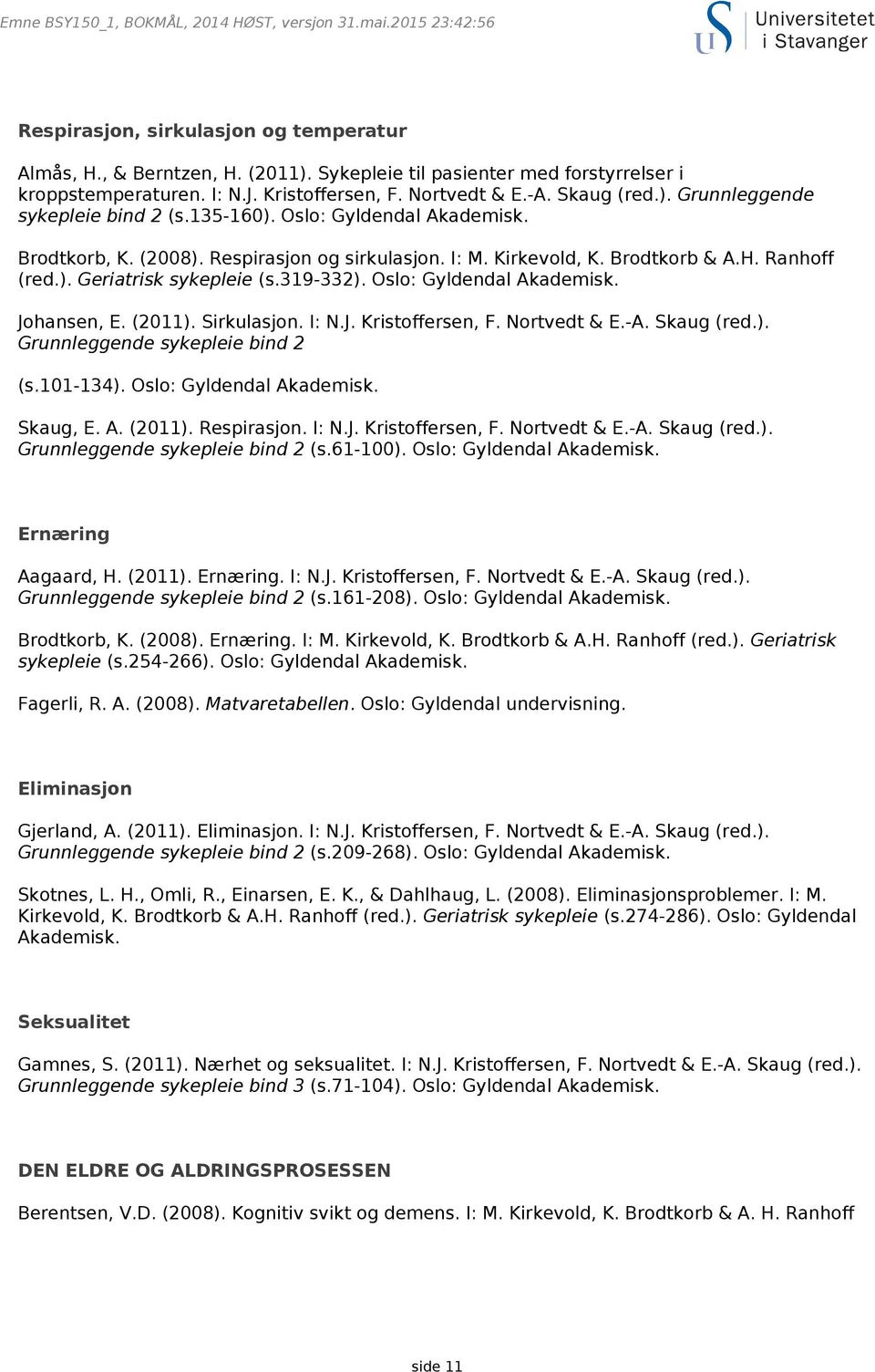 Brodtkorb & A.H. Ranhoff (red.). Geriatrisk sykepleie (s.319-332). Oslo: Gyldendal Akademisk. Johansen, E. (2011). Sirkulasjon. I: N.J. Kristoffersen, F. Nortvedt & E.-A. Skaug (red.). Grunnleggende sykepleie bind 2 (s.