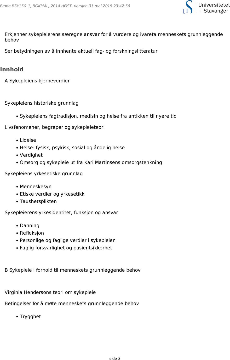 kjerneverdier Sykepleiens historiske grunnlag Sykepleiens fagtradisjon, medisin og helse fra antikken til nyere tid Livsfenomener, begreper og sykepleieteori Lidelse Helse: fysisk, psykisk, sosial og