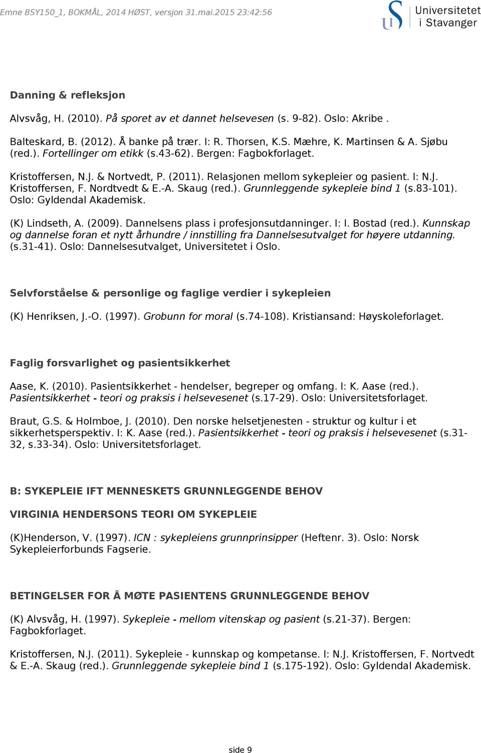 Relasjonen mellom sykepleier og pasient. I: N.J. Kristoffersen, F. Nordtvedt & E.-A. Skaug (red.). Grunnleggende sykepleie bind 1 (s.83-101). Oslo: Gyldendal Akademisk. (K) Lindseth, A. (2009).