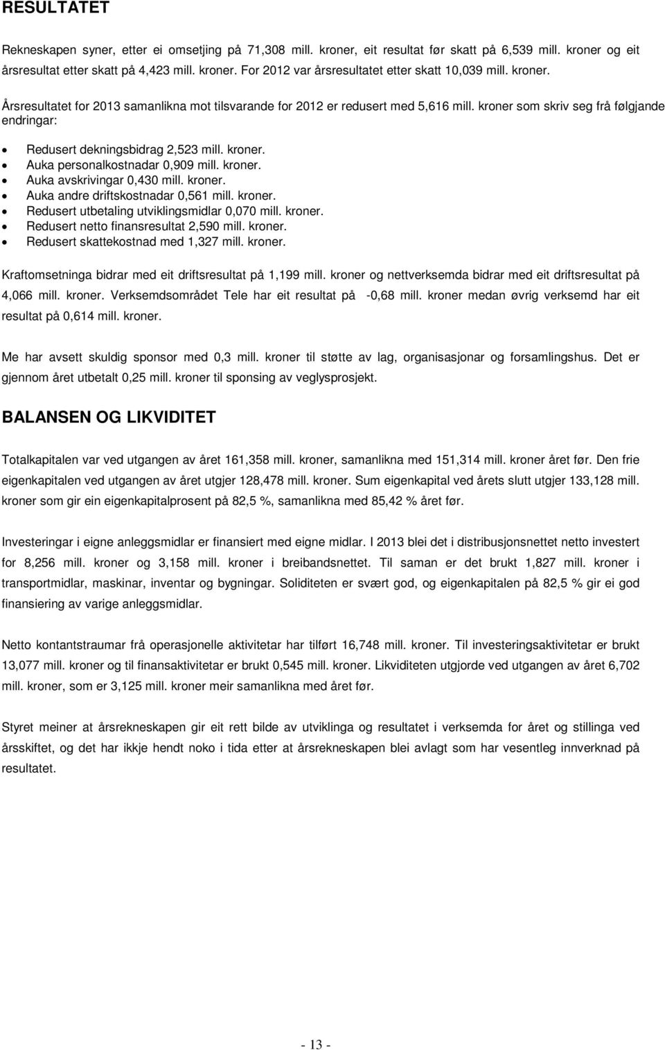 kroner. Auka avskrivingar 0,430 mill. kroner. Auka andre driftskostnadar 0,561 mill. kroner. Redusert utbetaling utviklingsmidlar 0,070 mill. kroner. Redusert netto finansresultat 2,590 mill. kroner. Redusert skattekostnad med 1,327 mill.