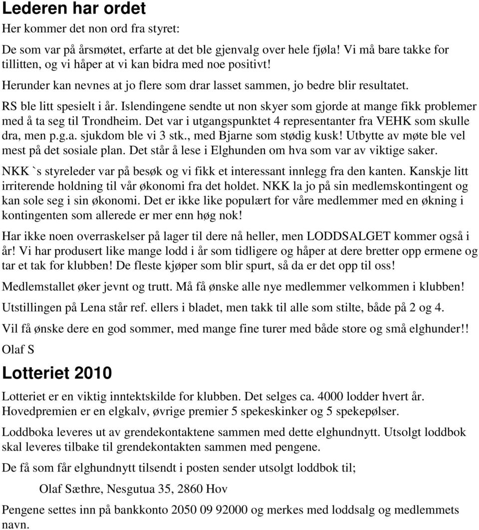 Islendingene sendte ut non skyer som gjorde at mange fikk problemer med å ta seg til Trondheim. Det var i utgangspunktet 4 representanter fra VEHK som skulle dra, men p.g.a. sjukdom ble vi 3 stk.