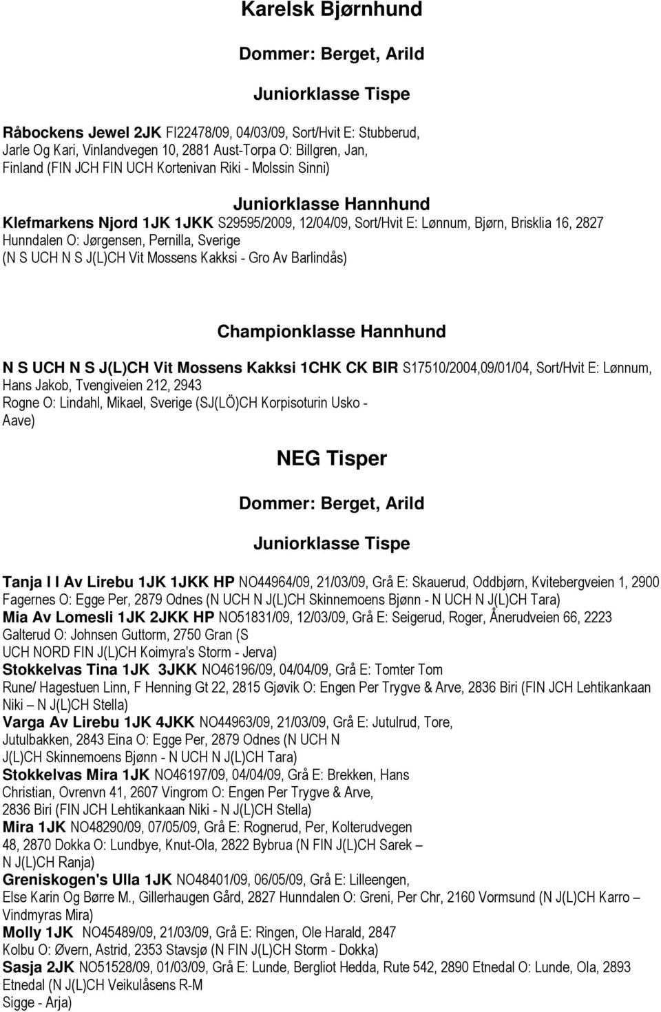 Pernilla, Sverige (N S UCH N S J(L)CH Vit Mossens Kakksi - Gro Av Barlindås) Championklasse Hannhund N S UCH N S J(L)CH Vit Mossens Kakksi 1CHK CK BIR S17510/2004,09/01/04, Sort/Hvit E: Lønnum, Hans