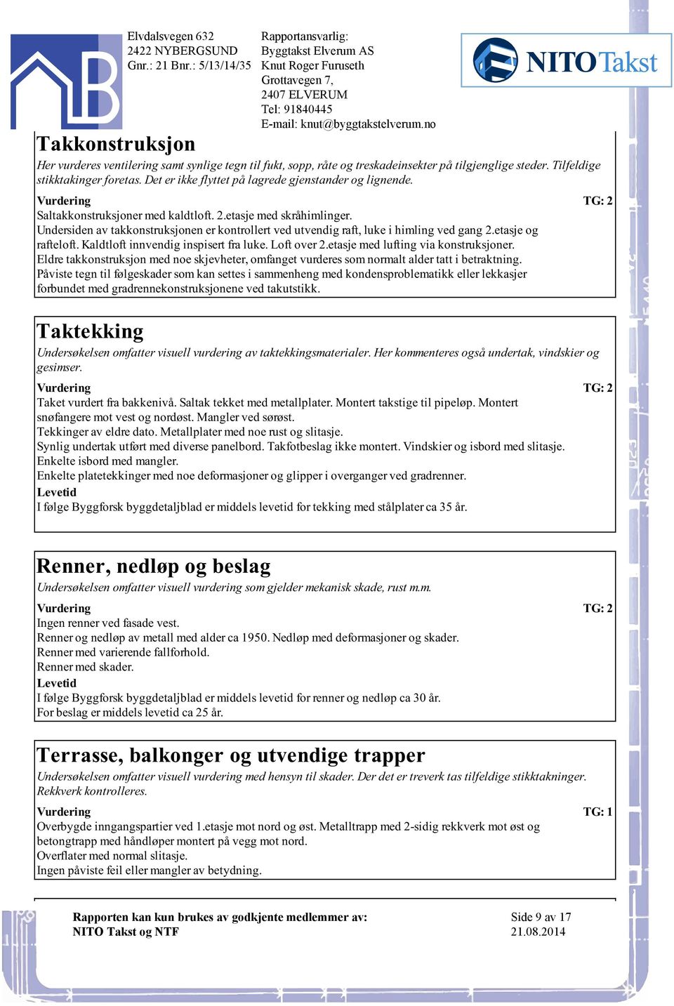 himling ved gang 2etasje og rafteloft Kaldtloft innvendig inspisert fra luke Loft over 2etasje med lufting via konstruksjoner Eldre takkonstruksjon med noe skjevheter, omfanget vurderes som normalt